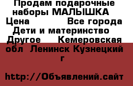 Продам подарочные наборы МАЛЫШКА › Цена ­ 3 500 - Все города Дети и материнство » Другое   . Кемеровская обл.,Ленинск-Кузнецкий г.